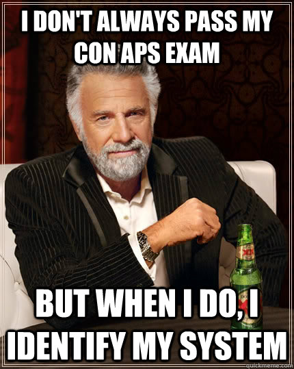 I don't always pass my con aps exam But when I do, I identify my system - I don't always pass my con aps exam But when I do, I identify my system  The Most Interesting Man In The World