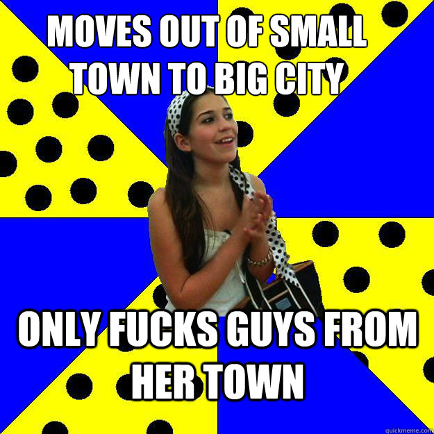 moves out of small town to big city only fucks guys from her town  Sheltered Suburban Kid