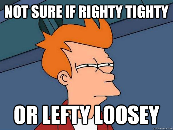 Not sure if righty tighty Or lefty loosey - Not sure if righty tighty Or lefty loosey  Futurama Fry