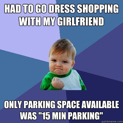 had to go dress shopping with my girlfriend only parking space available was 