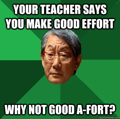 Your teacher says you make good effort Why not good a-fort? - Your teacher says you make good effort Why not good a-fort?  High Expectations Asian Father