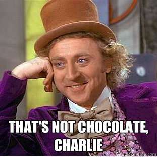 That's not chocolate, charlie  Creepy Wonka