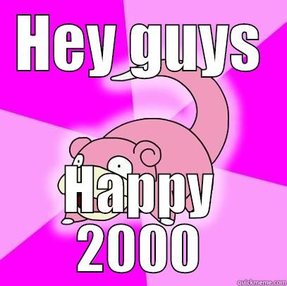 Happy New Year from Slowpoke - HEY GUYS HAPPY 2000 Slowpoke