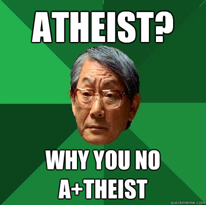 ATHEIST?
 Why you no A+Theist  High Expectations Asian Father