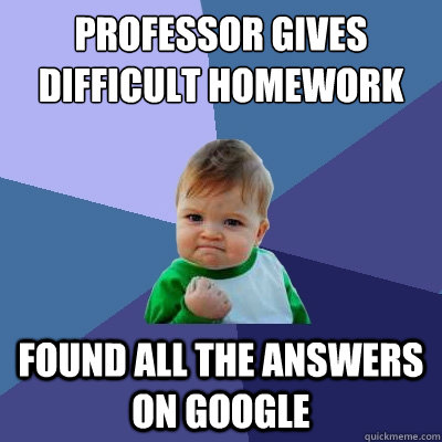 Professor gives difficult homework Found all the answers on google  Success Kid