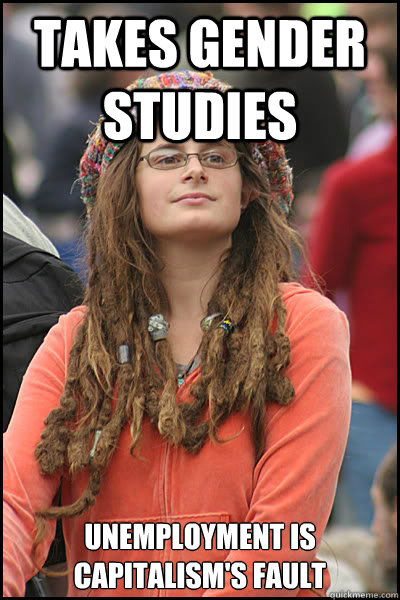 Takes gender studies Unemployment is capitalism's fault - Takes gender studies Unemployment is capitalism's fault  College Liberal