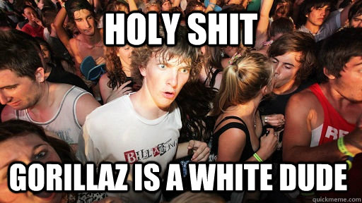 Holy SHit Gorillaz is a white dude  Sudden Clarity Clarence