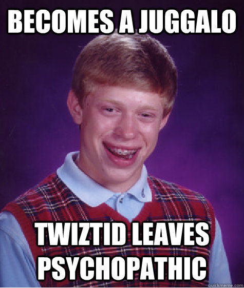 Becomes a juggalo Twiztid leaves psychopathic  Bad Luck Brian