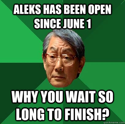 ALEKS has been open since June 1 Why you wait so long to finish?  High Expectations Asian Father