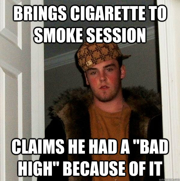 Brings Cigarette to smoke session Claims he had a 