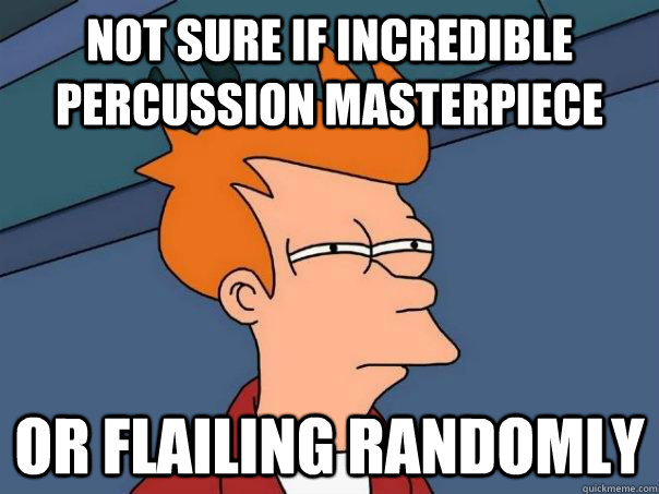 Not sure if incredible percussion masterpiece Or flailing randomly  Futurama Fry