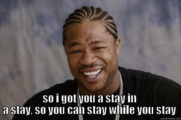  SO I GOT YOU A STAY IN A STAY, SO YOU CAN STAY WHILE YOU STAY Xzibit meme