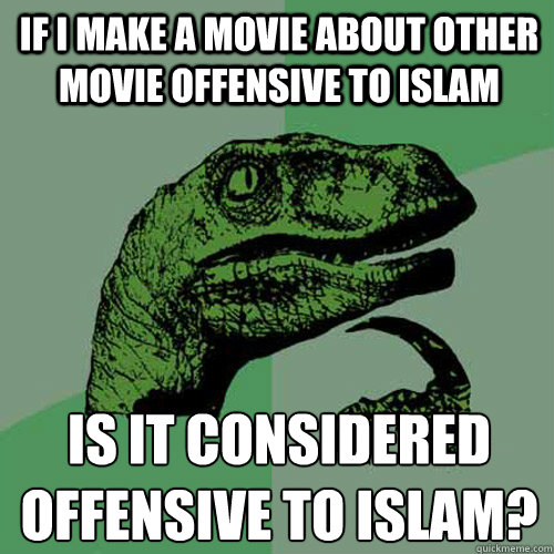 If I make a movie about other movie offensive to Islam Is it considered offensive to Islam?  Philosoraptor