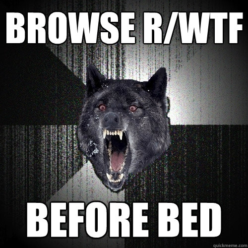 browse r/wtf before bed  Insanity Wolf