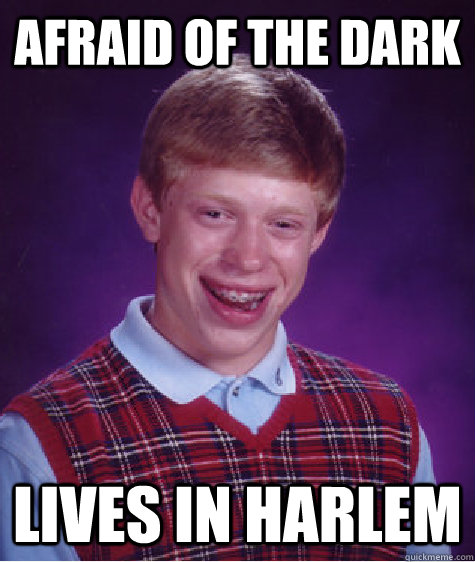 Afraid of the dark Lives in harlem  Bad Luck Brian