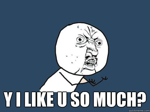  Y I Like U So Much? -  Y I Like U So Much?  Y U No