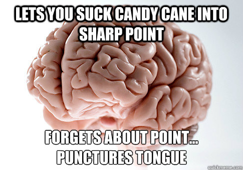 lets you suck candy cane into sharp point forgets about point...
punctures tongue  Scumbag Brain