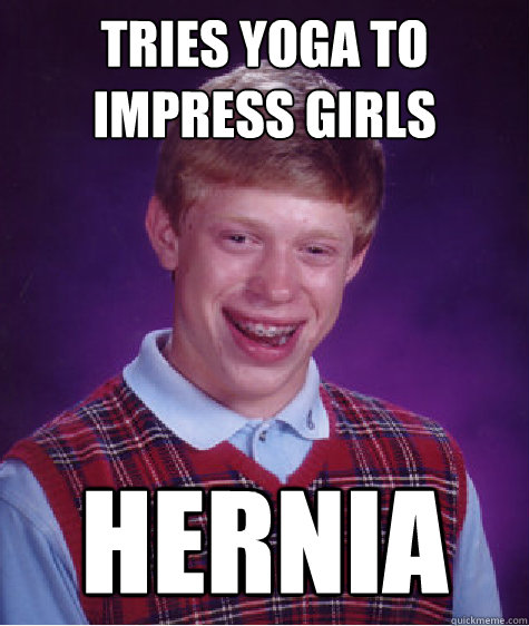 Tries yoga to impress girls hernia  Bad Luck Brian