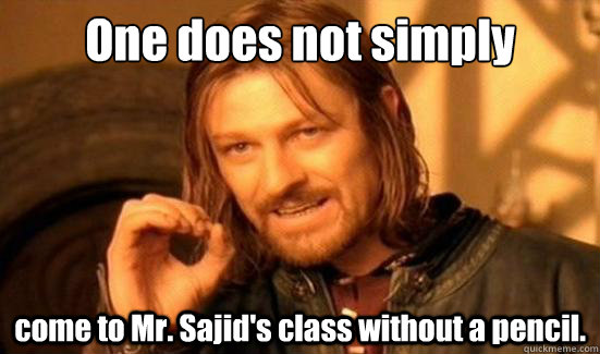 One does not simply come to Mr. Sajid's class without a pencil.  Boromir