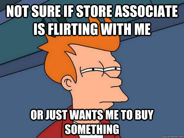 Not sure if store associate is flirting with me Or just wants me to buy something - Not sure if store associate is flirting with me Or just wants me to buy something  Futurama Fry