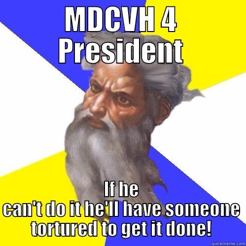 MDCVH 4 PRESIDENT IF HE CAN'T DO IT HE'LL HAVE SOMEONE TORTURED TO GET IT DONE! Advice God