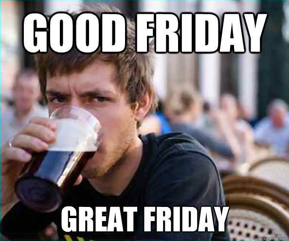 Good Friday Great Friday - Good Friday Great Friday  Lazy College Senior