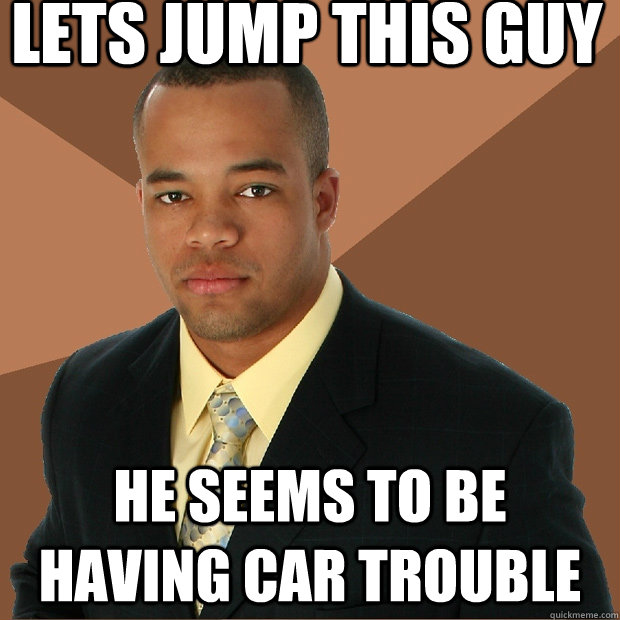 Lets Jump This Guy He seems to be having car trouble - Lets Jump This Guy He seems to be having car trouble  Successful Black Man