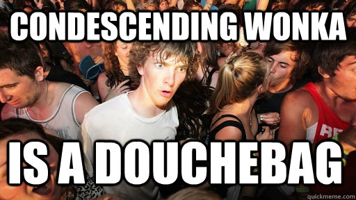 Condescending wonka Is a douchebag - Condescending wonka Is a douchebag  Sudden Clarity Clarence