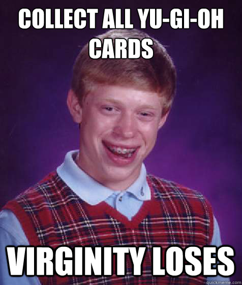 collect all yu-gi-oh cards virginity loses  Bad Luck Brian