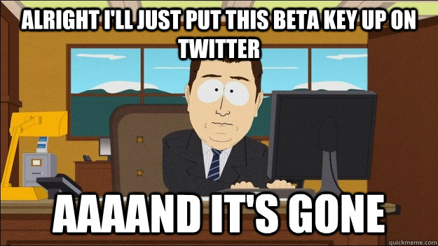 Alright I'll just put this beta key up on Twitter AAAAND It's gone  aaaand its gone