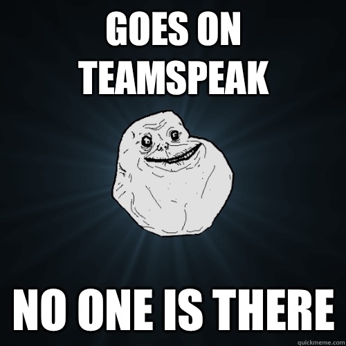 Goes on teamspeak No one is there - Goes on teamspeak No one is there  Forever Alone