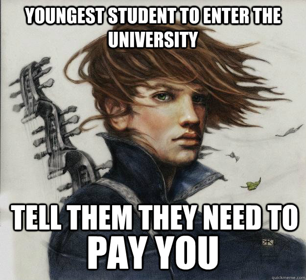 Youngest student to enter the university pay you  tell them they need to  Advice Kvothe