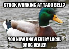 Stuck Working at Taco bell? you now know every local drug dealer  Good Advice Duck