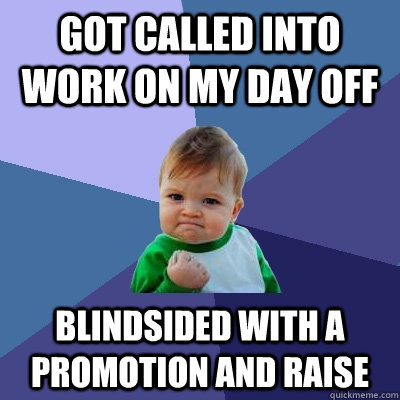 Got called into work on my day off blindsided with a promotion and raise  Success Kid