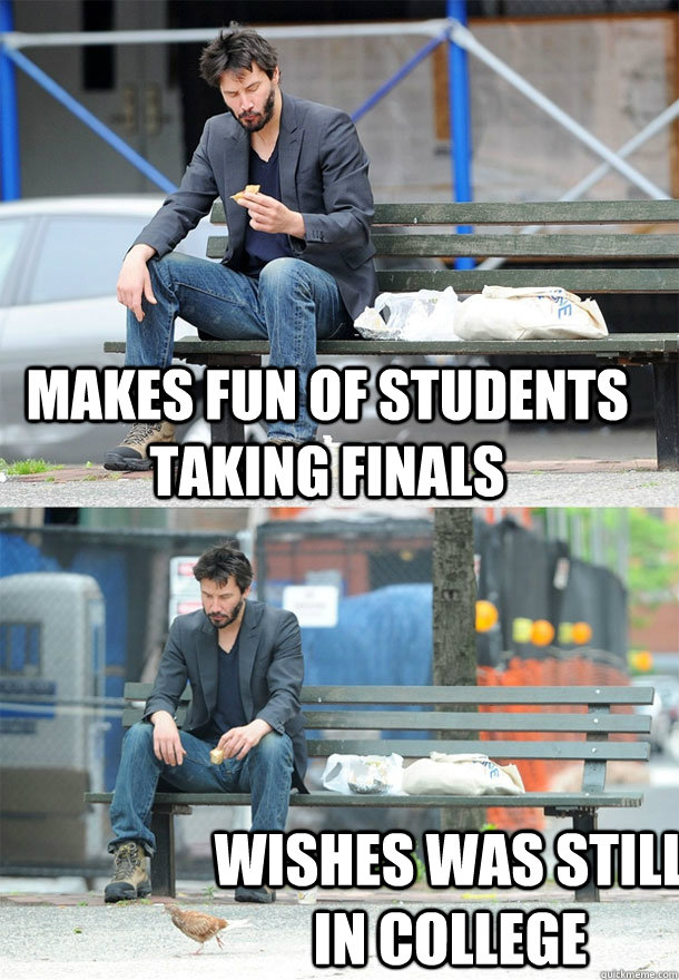 Makes fun of students taking finals Wishes was still in college  Sad Keanu