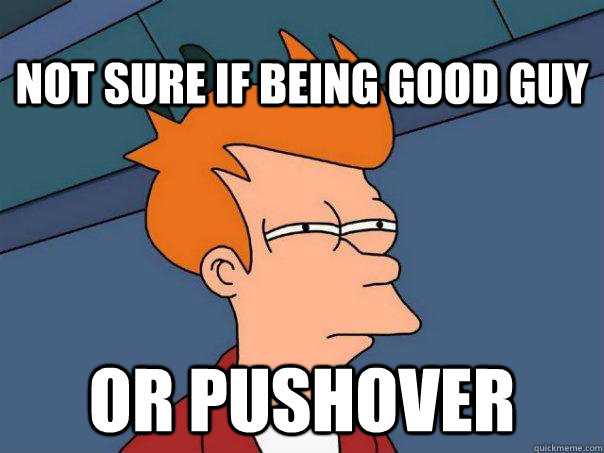 Not sure if being good guy or pushover - Not sure if being good guy or pushover  Futurama Fry