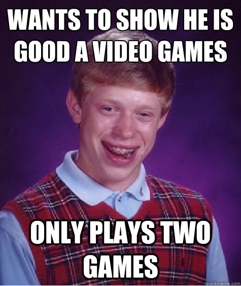 wants to show he is good a video games only plays two games  Bad Luck Brian