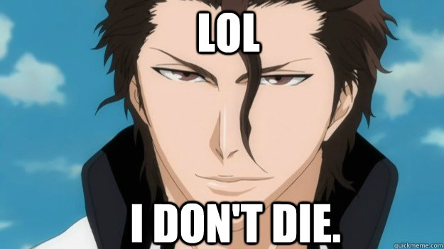 Lol  I don't die.  Troll Aizen