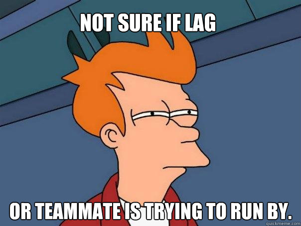 Not sure if lag  Or teammate is trying to run by.  Futurama Fry