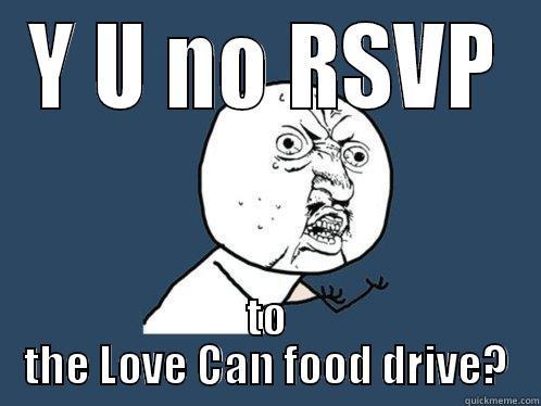 Y U NO RSVP TO THE LOVE CAN FOOD DRIVE? Y U No