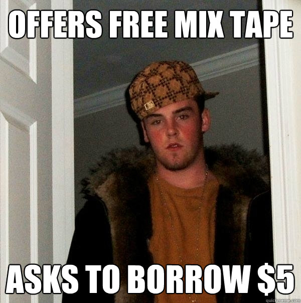 Offers Free Mix tape asks to borrow $5  Scumbag Steve