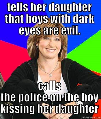 TELLS HER DAUGHTER THAT BOYS WITH DARK EYES ARE EVIL. CALLS THE POLICE ON THE BOY KISSING HER DAUGHTER Sheltering Suburban Mom