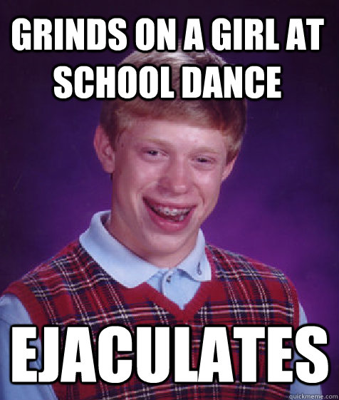 Grinds on a girl at school dance Ejaculates - Grinds on a girl at school dance Ejaculates  Bad Luck Brian