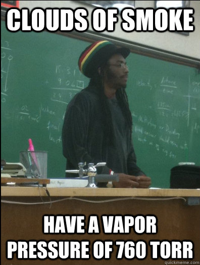 Clouds of Smoke  Have a vapor pressure of 760 torr  Rasta Science Teacher