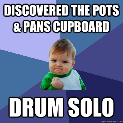 Discovered the pots & pans cupboard drum solo - Discovered the pots & pans cupboard drum solo  Success Kid