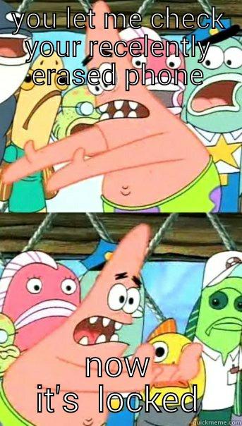 YOU LET ME CHECK YOUR RECELENTLY ERASED PHONE NOW IT'S  LOCKED Push it somewhere else Patrick