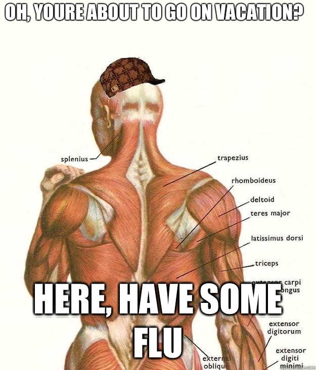 Oh, youre about to go on vacation? Here, have some flu  Scumbag body