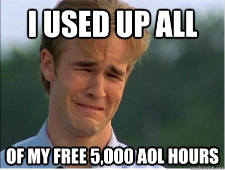 i used up all of my free 5,000 aol hours  1990s Problems