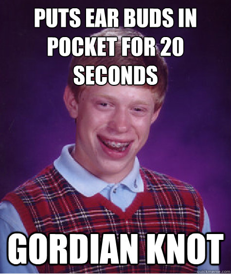 Puts ear buds in pocket for 20 seconds Gordian Knot  Bad Luck Brian