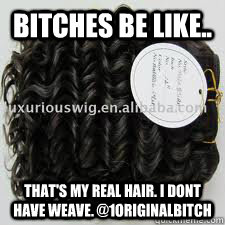Bitches be like.. That's MY REAL HAIR. i DONT HAVE WEAVE. @1ORIGINALBITCH  